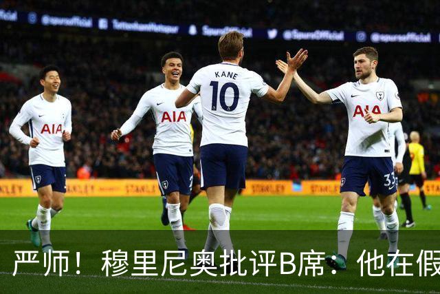 严师！穆里尼奥批评B席：他在假期里什么都没做，身体状态非常差