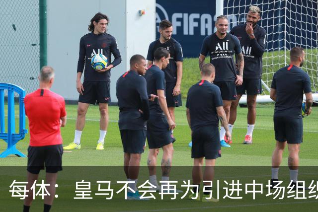 每体：皇马不会再为引进中场组织核心继续尝试