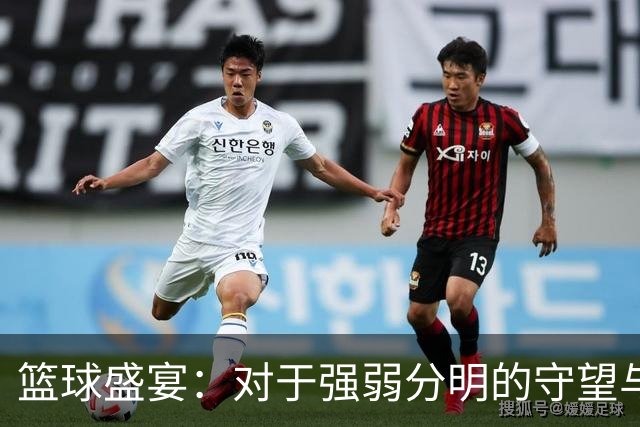 篮球盛宴：对于强弱分明的守望与变化